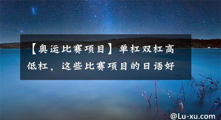 【奥运比赛项目】单杠双杠高低杠，这些比赛项目的日语好有意思！拆解奥运体操项目的日语表达