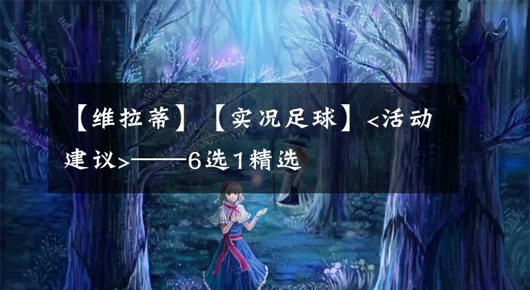 【维拉蒂】【实况足球】<活动建议>——6选1精选