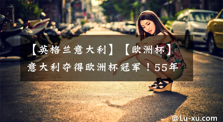 【英格兰意大利】【欧洲杯】意大利夺得欧洲杯冠军！55年了，英格兰依旧0冠！