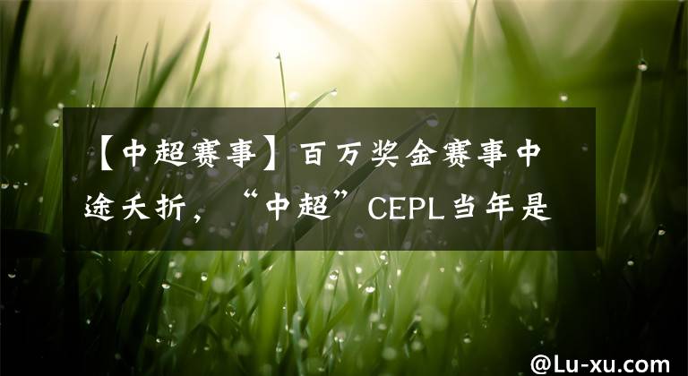 【中超赛事】百万奖金赛事中途夭折,“中超”CEPL当年是如何凉凉的?