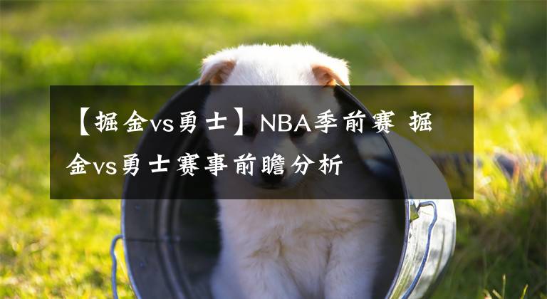 【掘金vs勇士】NBA季前赛 掘金vs勇士赛事前瞻分析