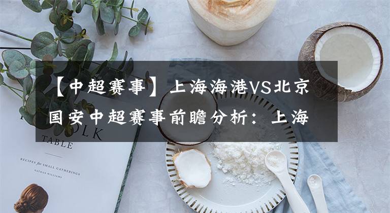 【中超赛事】上海海港VS北京国安中超赛事前瞻分析:上海海港防守能力不俗