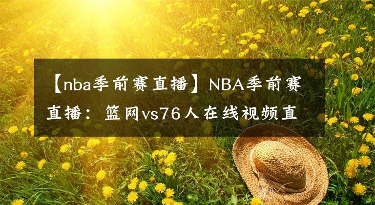 【nba季前赛直播】NBA季前赛直播：篮网vs76人在线视频直播