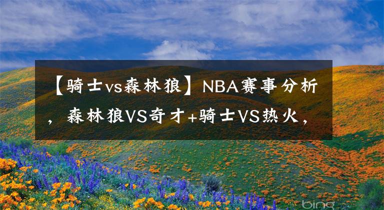 【骑士vs森林狼】NBA赛事分析，森林狼VS奇才+骑士VS热火，热火有望主场取胜！