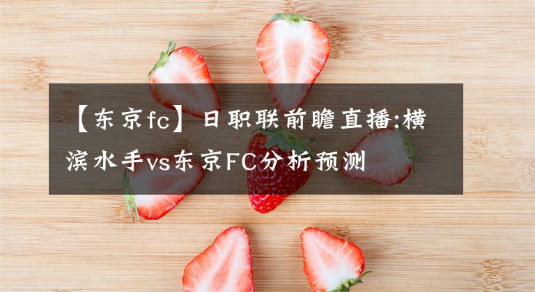 【东京fc】日职联前瞻直播:横滨水手vs东京FC分析预测