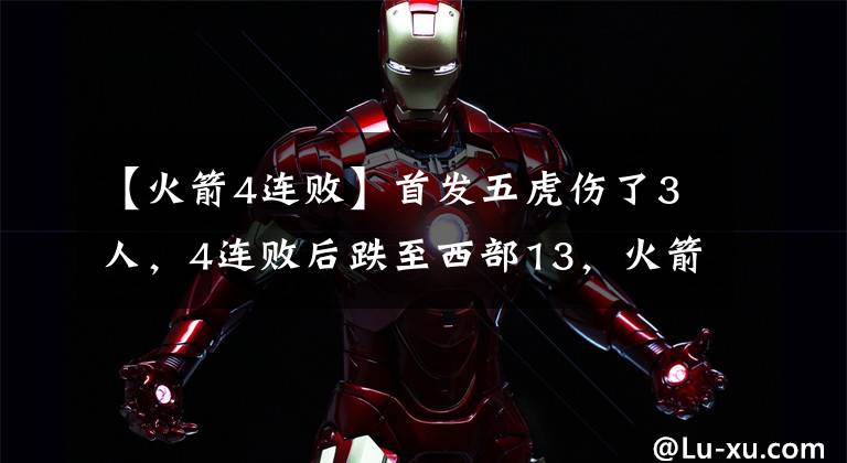 【火箭4连败】首发五虎伤了3人,4连败后跌至西部13,火箭现在摆烂还来得及