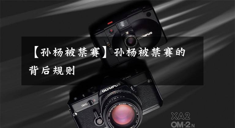 【孙杨被禁赛】孙杨被禁赛的背后规则