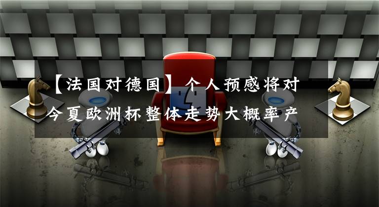 【法国对德国】个人预感将对今夏欧洲杯整体走势大概率产生“蝴蝶效应”的一场比赛：葡萄牙 VS F1