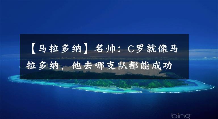 【马拉多纳】名帅:C罗就像马拉多纳,他去哪支队都能成功,皮尔洛可比肩瓜帅