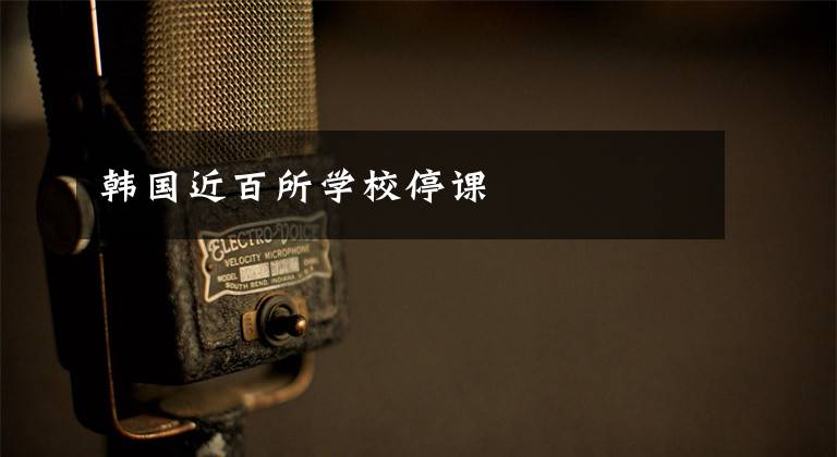 韩国近百所学校停课