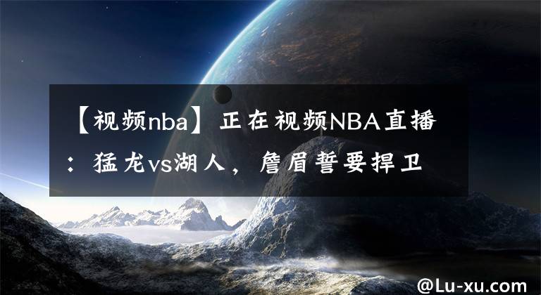 【视频nba】正在视频NBA直播:猛龙vs湖人,詹眉誓要捍卫斯坦普斯