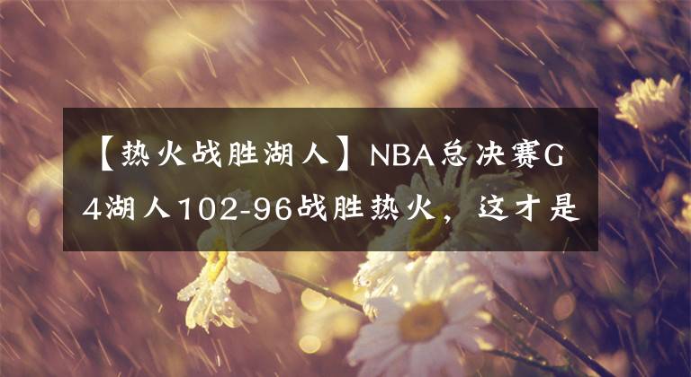 【热火战胜湖人】NBA总决赛G4湖人102-96战胜热火,这才是总决赛!!!