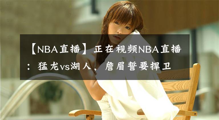 【NBA直播】正在视频NBA直播：猛龙vs湖人，詹眉誓要捍卫斯坦普斯