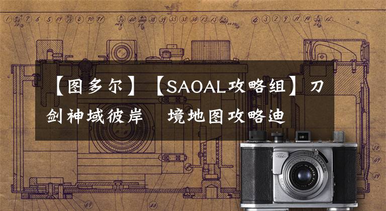 【图多尔】【SAOAL攻略组】刀剑神域彼岸遊境地图攻略迪薩多爾沙漠篇
