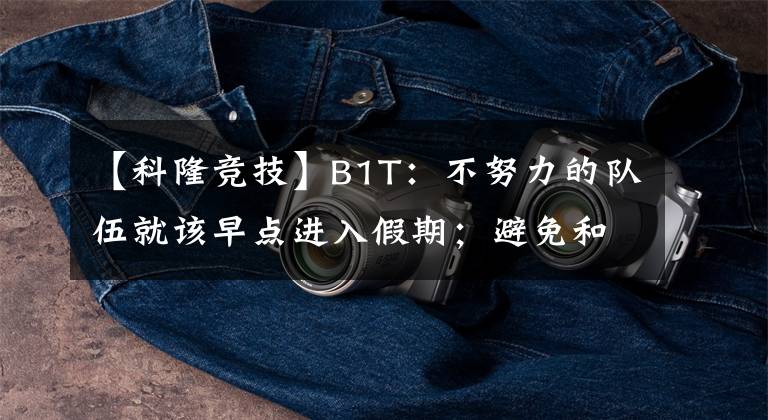 【科隆竞技】B1T：不努力的队伍就该早点进入假期；避免和m0NESY谈到科隆【CSGO】