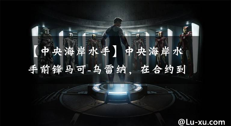 【中央海岸水手】中央海岸水手前锋马可-乌雷纳，在合约到期前一年离开澳超联赛