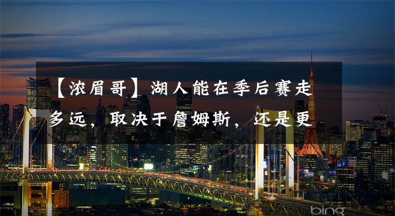 【浓眉哥】湖人能在季后赛走多远,取决于詹姆斯,还是更依赖浓眉哥?