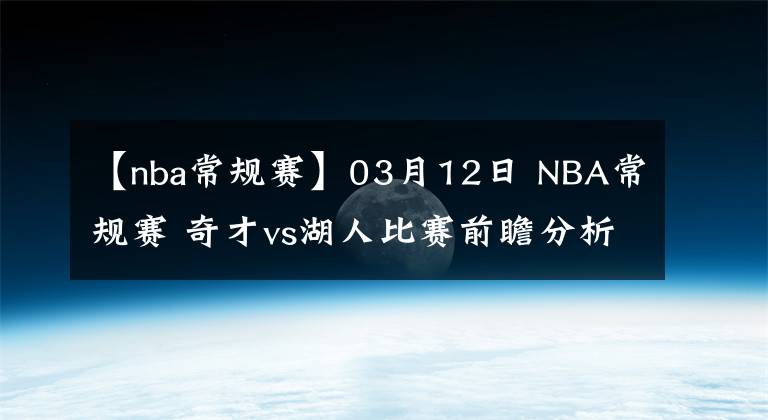 【nba常规赛】03月12日 NBA常规赛 奇才vs湖人比赛前瞻分析