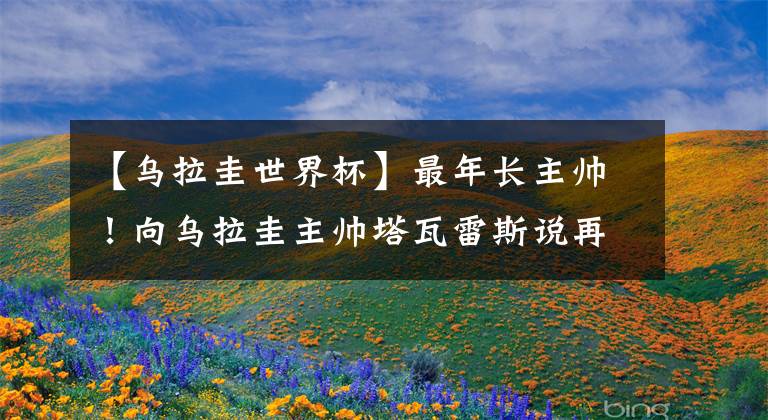 【乌拉圭世界杯】最年长主帅!向乌拉圭主帅塔瓦雷斯说再见