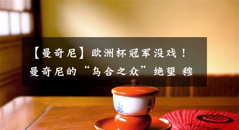 【曼奇尼】欧洲杯冠军没戏!曼奇尼的“乌合之众”绝望 穆里尼奥队长受重用