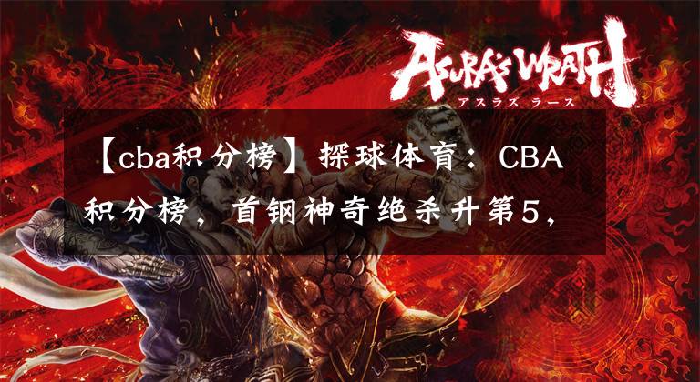 【cba积分榜】探球体育:CBA积分榜,首钢神奇绝杀升第5,新疆惨败黑马