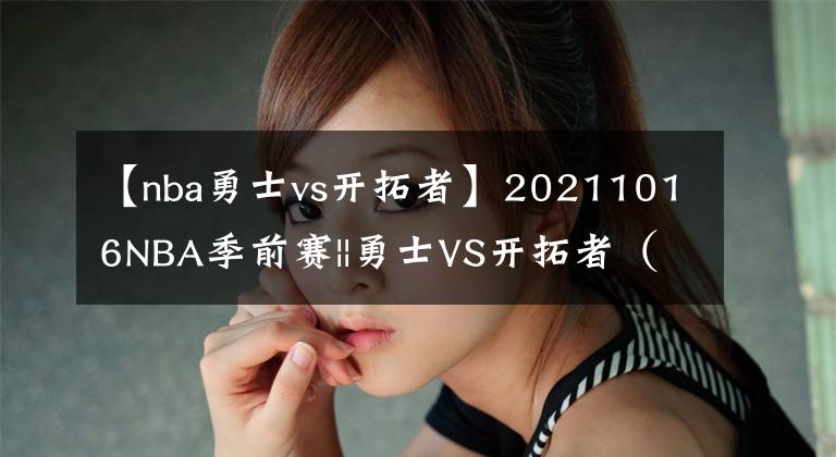 【nba勇士vs开拓者】20211016NBA季前赛||勇士VS开拓者(季前赛五战全胜)