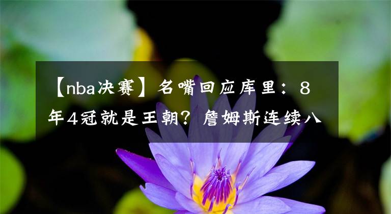 【nba决赛】名嘴回应库里:8年4冠就是王朝?詹姆斯连续八年总决赛又算什么?