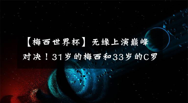 【梅西世界杯】无缘上演巅峰对决！31岁的梅西和33岁的C罗 双双告别俄罗斯世界杯