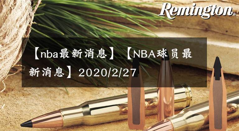 【nba最新消息】【NBA球员最新消息】2020/2/27