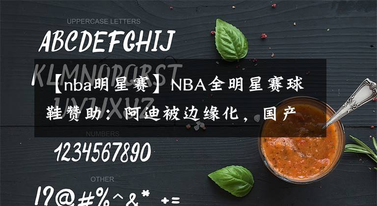 【nba明星赛】NBA全明星赛球鞋赞助：阿迪被边缘化，国产品牌一言难尽