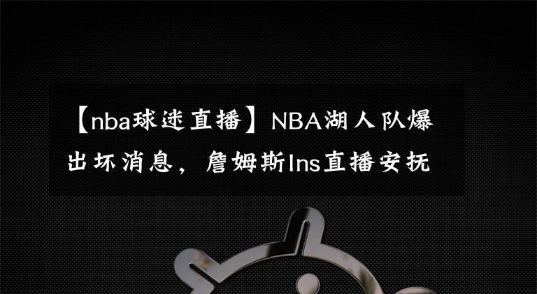 【nba球迷直播】NBA湖人队爆出坏消息,詹姆斯Ins直播安抚球迷不良情绪