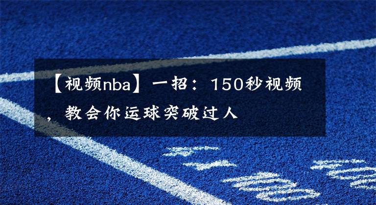 【视频nba】一招：150秒视频，教会你运球突破过人