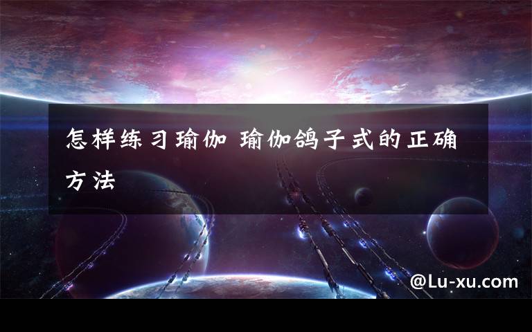 怎样练习瑜伽 瑜伽鸽子式的正确方法
