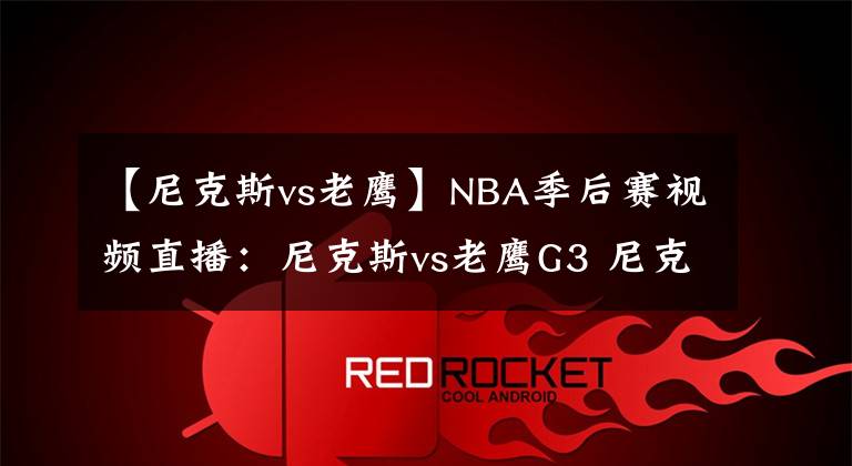 【尼克斯vs老鹰】NBA季后赛视频直播：尼克斯vs老鹰G3 尼克斯士气正盛，老鹰能否捍卫主场？