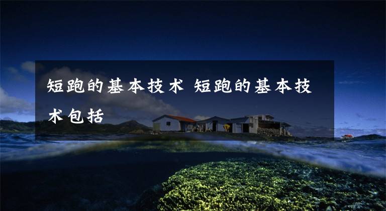 短跑的基本技术 短跑的基本技术包括
