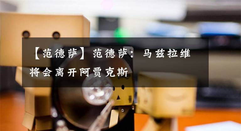 【范德萨】范德萨:马兹拉维将会离开阿贾克斯