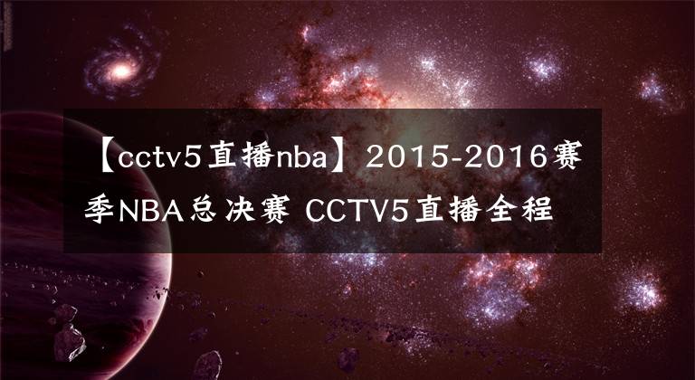 【cctv5直播nba】2015-2016赛季NBA总决赛 CCTV5直播全程