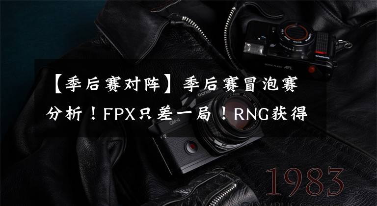 【季后赛对阵】季后赛冒泡赛分析!FPX只差一局!RNG获得复活甲!LNG对阵RA!
