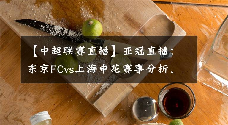 【中超联赛直播】亚冠直播：东京FCvs上海申花赛事分析，申花残阵恐凶多吉少