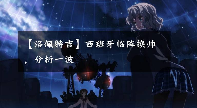 【洛佩特吉】西班牙临阵换帅，分析一波