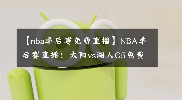 【nba季后赛免费直播】NBA季后赛直播：太阳vs湖人G5免费在线直播 附全场回放地址！