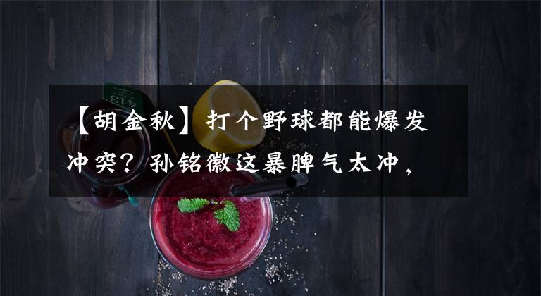 【胡金秋】打个野球都能爆发冲突？孙铭徽这暴脾气太冲，他真该和胡金秋学学