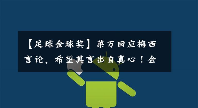 【足球金球奖】莱万回应梅西言论,希望其言出自真心!金球奖欠莱万一个