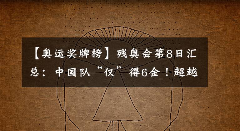 【奥运奖牌榜】残奥会第8日汇总:中国队“仅”得6金!超越上届纪录仅剩理论可能?