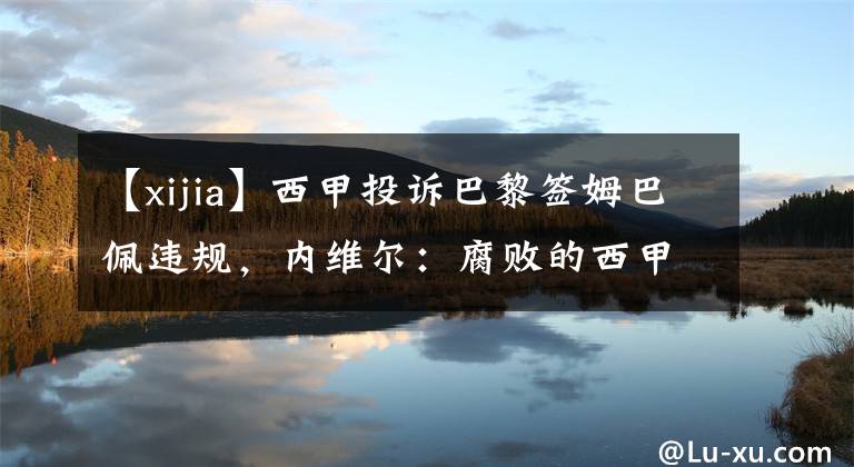 【xijia】西甲投诉巴黎签姆巴佩违规,内维尔:腐败的西甲确实会这么做