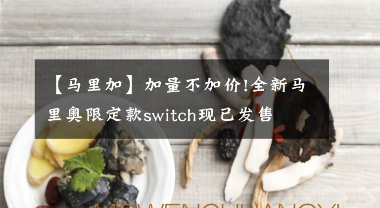 【马里加】加量不加价!全新马里奥限定款switch现已发售