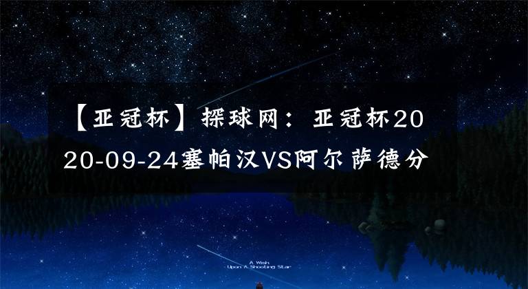 【亚冠杯】探球网：亚冠杯2020-09-24塞帕汉VS阿尔萨德分析