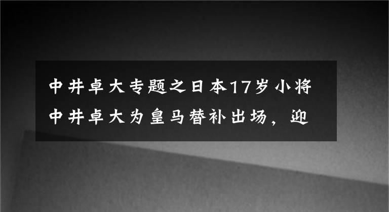 中井卓大专题之日本17岁小将中井卓大为皇马替补出场,迎青年欧冠首秀