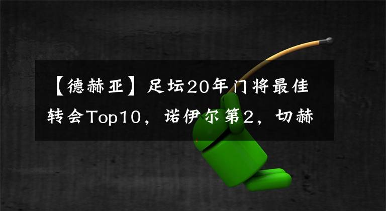 【德赫亚】足坛20年门将最佳转会Top10,诺伊尔第2,切赫第3,德赫亚第6