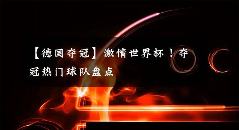 【德国夺冠】激情世界杯!夺冠热门球队盘点